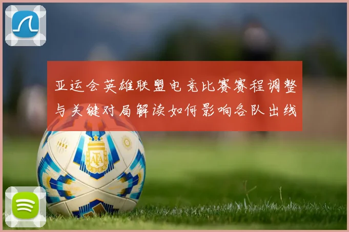 亚运会英雄联盟电竞比赛赛程调整与关键对局解读如何影响各队出线形势