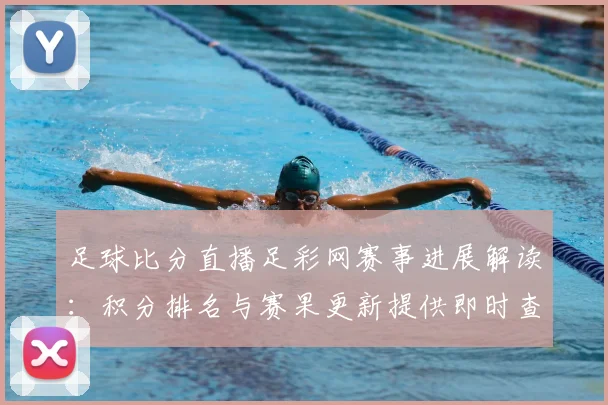 足球比分直播足彩网赛事进展解读：积分排名与赛果更新提供即时查询参考