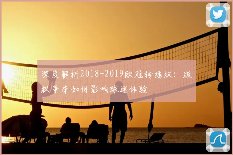 深度解析2018-2019欧冠转播权：版权争夺如何影响球迷体验