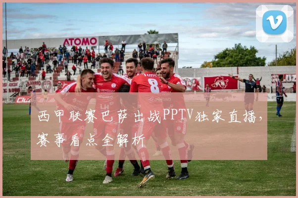 西甲联赛巴萨出战PPTV独家直播,赛事看点全解析