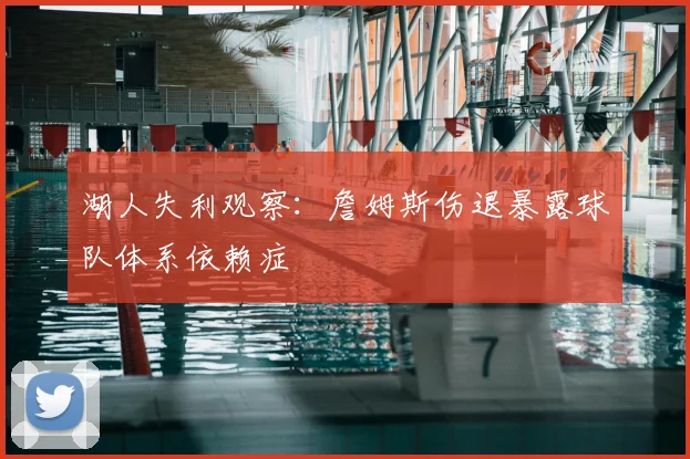 湖人失利观察：詹姆斯伤退暴露球队体系依赖症