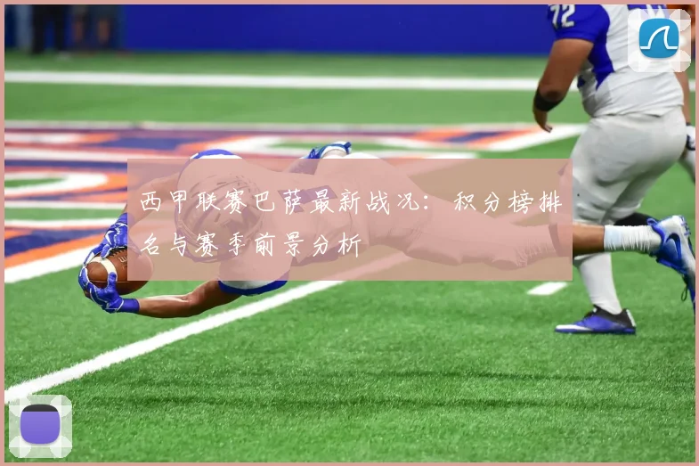 西甲联赛巴萨最新战况：积分榜排名与赛季前景分析