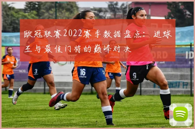 欧冠联赛2022赛季数据盘点：进球王与最佳门将的巅峰对决