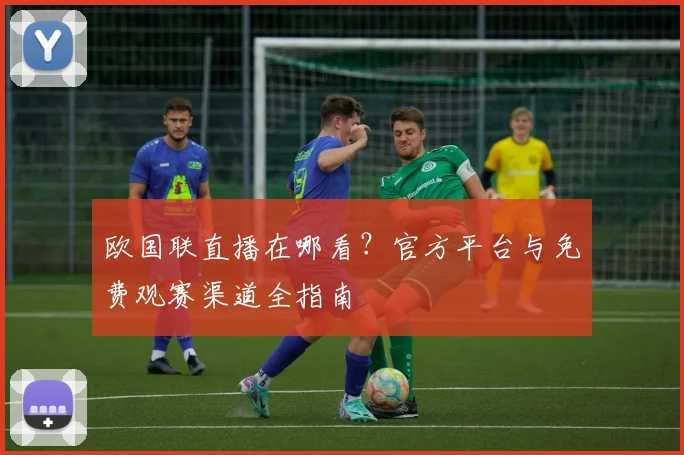 欧国联直播在哪看？官方平台与免费观赛渠道全指南