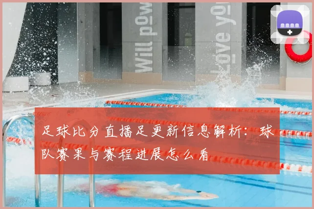 足球比分直播足更新信息解析：球队赛果与赛程进展怎么看