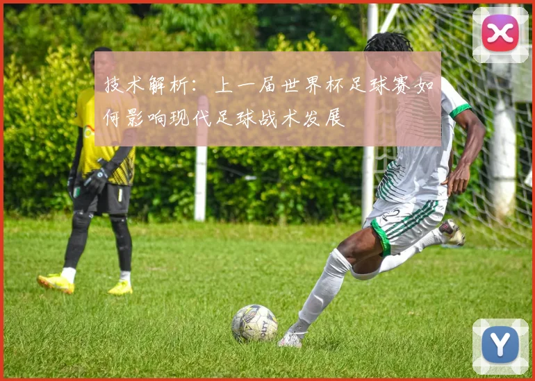 技术解析：上一届世界杯足球赛如何影响现代足球战术发展