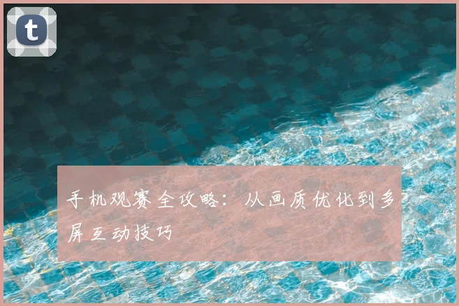手机观赛全攻略:从画质优化到多屏互动技巧