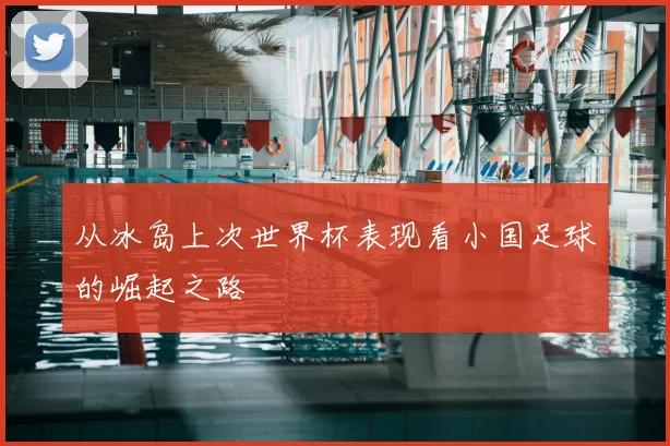 从冰岛上次世界杯表现看小国足球的崛起之路