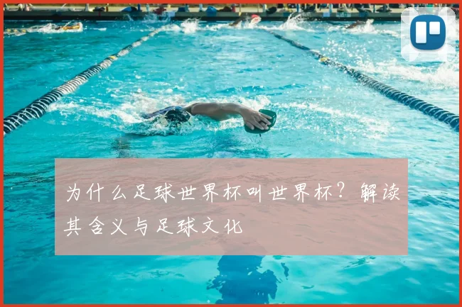 为什么足球世界杯叫世界杯？解读其含义与足球文化