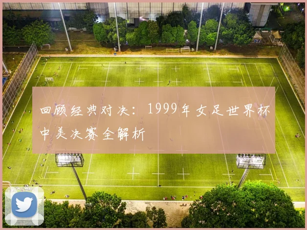 回顾经典对决：1999年女足世界杯中美决赛全解析