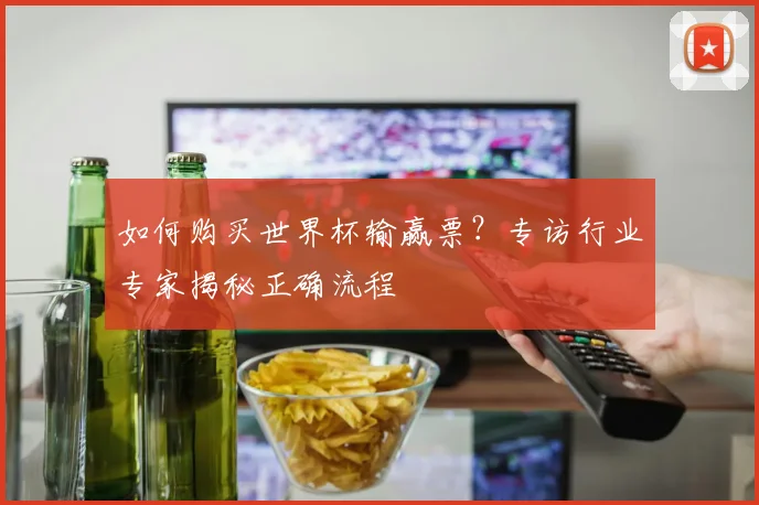 如何购买世界杯输赢票？专访行业专家揭秘正确流程