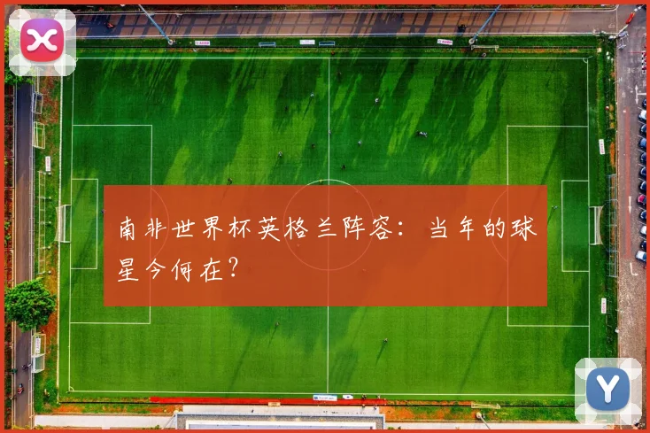 南非世界杯英格兰阵容：当年的球星今何在？