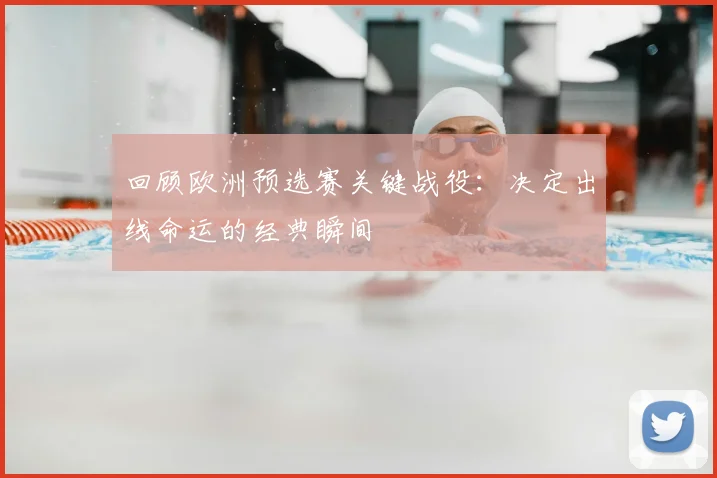 回顾欧洲预选赛关键战役:决定出线命运的经典瞬间