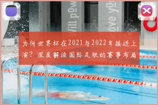 为何世界杯在2021与2022年接连上演?深度解读国际足联的赛事布局与影响