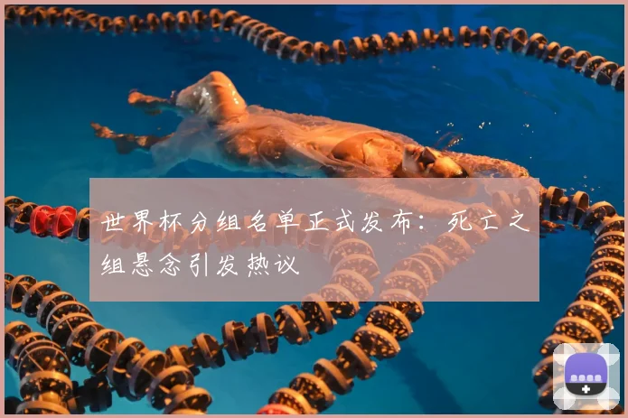 世界杯分组名单正式发布:死亡之组悬念引发热议