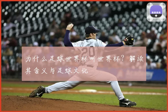 为什么足球世界杯叫世界杯？解读其含义与足球文化