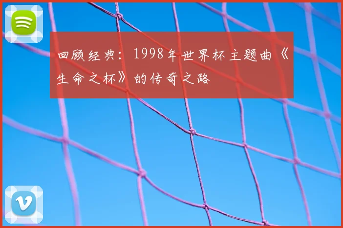 回顾经典：1998年世界杯主题曲《生命之杯》的传奇之路