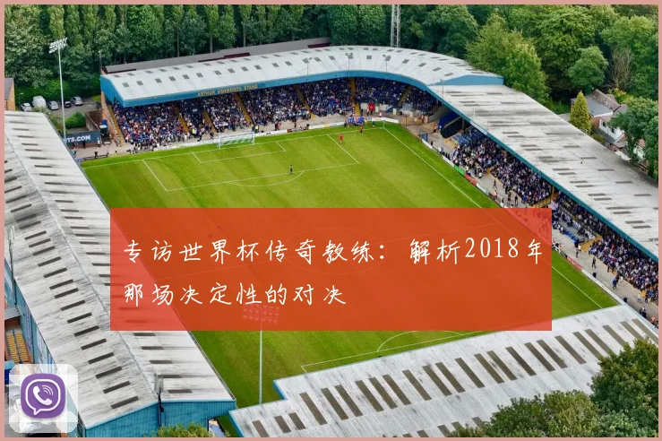 专访世界杯传奇教练:解析2018年那场决定性的对决
