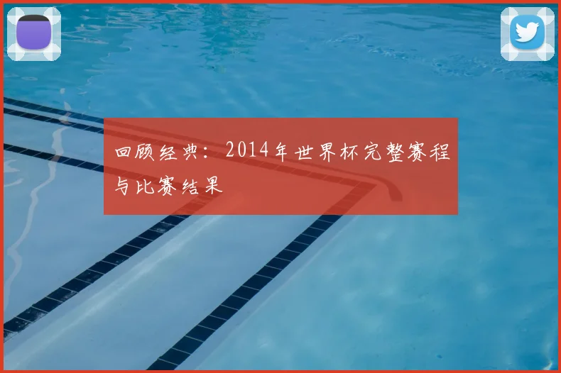 回顾经典：2014年世界杯完整赛程与比赛结果