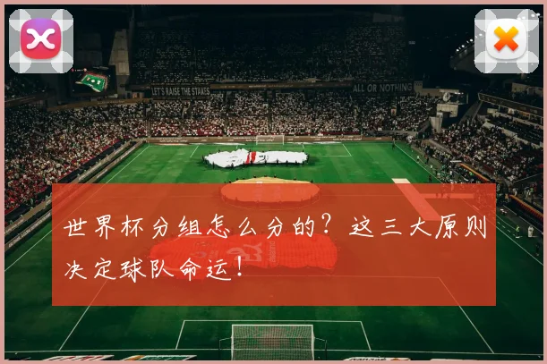 世界杯分组怎么分的?这三大原则决定球队命运!