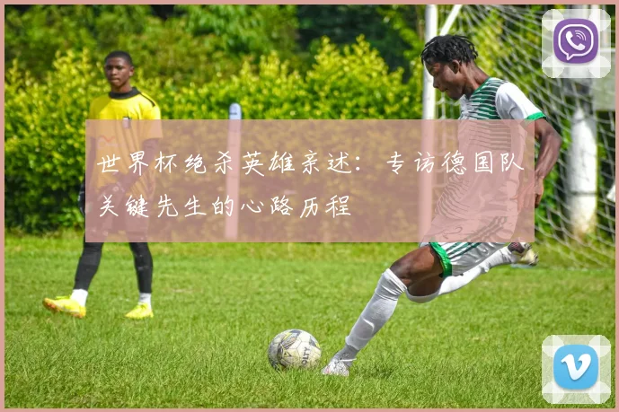 世界杯绝杀英雄亲述:专访德国队关键先生的心路历程