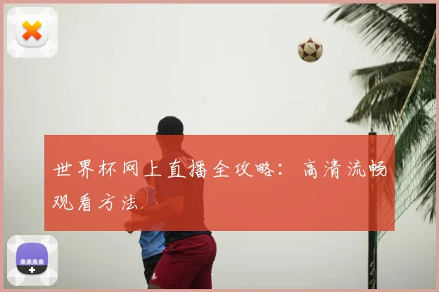 世界杯网上直播全攻略：高清流畅观看方法