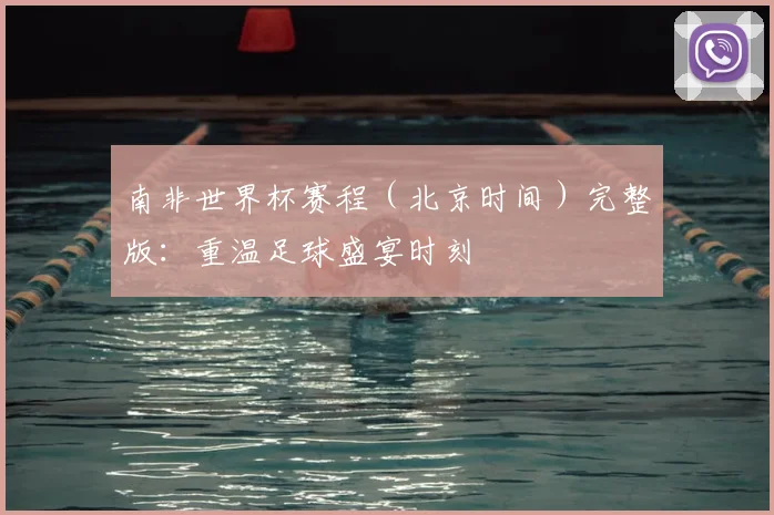 南非世界杯赛程(北京时间)完整版:重温足球盛宴时刻