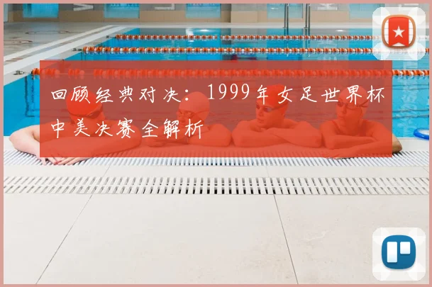 回顾经典对决：1999年女足世界杯中美决赛全解析