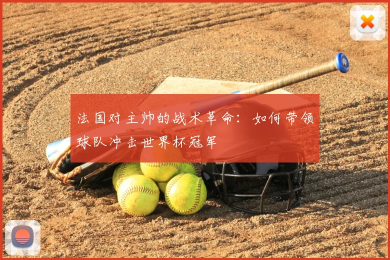 法国对主帅的战术革命:如何带领球队冲击世界杯冠军