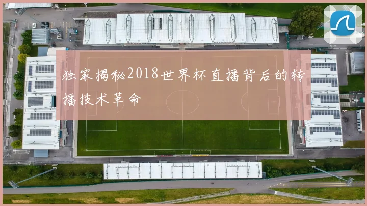 独家揭秘2018世界杯直播背后的转播技术革命